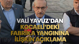 Vali Yavuz'dan Kocaeli'deki fabrika yangınına ilişkin açıklama